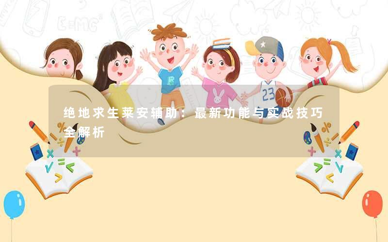 绝地求生莱安辅助：最新功能与实战技巧全解析