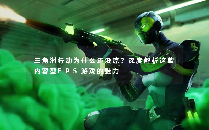 三角洲行动为什么还没凉?深度解析这款内容型FPS游戏的魅力 三角洲行动为什么还没凉?深度解析这款内容型FPS游戏的魅力
